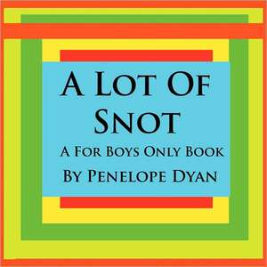 A Lot of Snot, a for Boys Only Book: Going Whole Hog in a State of Wonder de Penelope Dyan