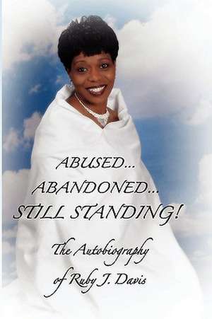 Abused, Abandoned, Still Standing! de Ruby J. Davis