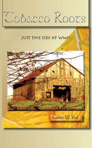 Tobacco Roots: Just This Side of WWII de Connie V. Vice