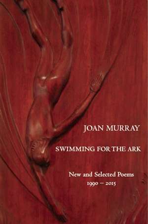 Swimming For The Ark: New & Selected Poems 1990-2015 de Joan Murray