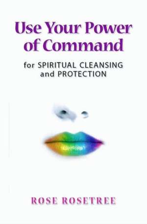 Use Your Power of Command for Spiritual Cleansing & Protecti de Rose Rosetree