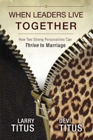 When Leaders Live Together: How Two Strong Personalities Can Thrive In Marriage de Larry Titus