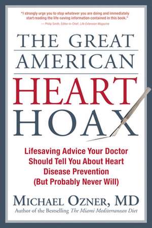 The Great American Heart Hoax: Lifesaving Advice Your Doctor Should Tell You about Heart Disease Prevention (But Probably Never Will) de Michael Ozner