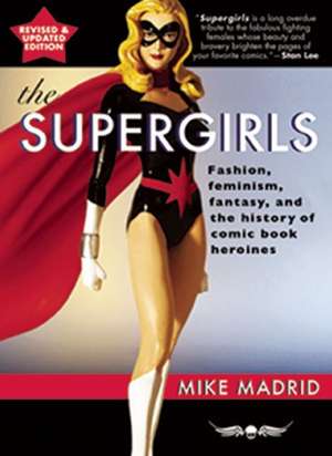 The Supergirls: Feminism, Fantasy, and the History of Comic Book Heroines (Revised and Updated) de Mike Madrid