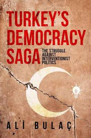 Turkeys Democracy Saga: The Struggle Against Interventionist Politics de Ali Bulac