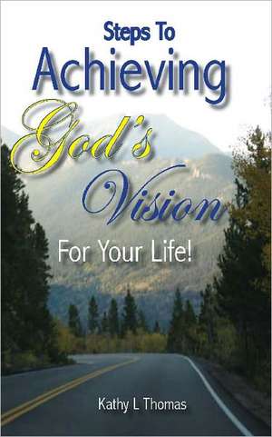 Steps to Achieving God's Vision for Your Life! de Kathy L. Thomas