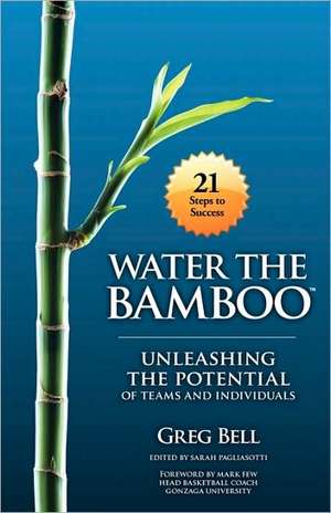 Water the Bamboo: Unleashing the Potential of Teams and Individuals de Greg Bell