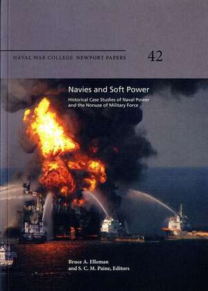 Navies and Soft Power: Historical Case Studies of Naval Power and the Nonuse of Military Force: Historical Case Studies of Naval Power and the Nonuse of Military Force de Bruce a. Elleman