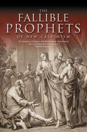 The Fallible Prophets of New Calvinism: An Analysis, Critique, and Exhortation Concerning the Contemporary Doctrine of Fallible Prophecy de Michael John Beasley