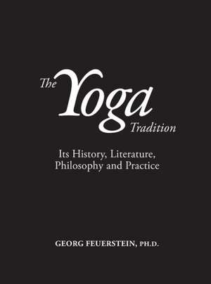 The Yoga Tradition: Its History, Literature, Philosophy and Practice de PhD Feuerstein, Georg