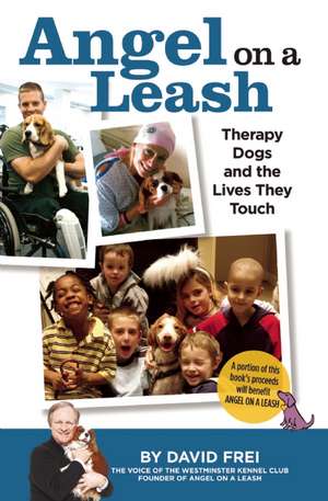 Angel on a Leash: Therapy Dogs and the Lives They Touch de David Frei