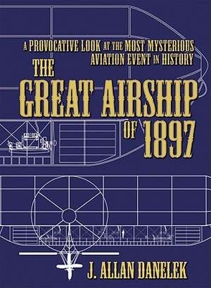 The Great Airship of 1897: A Provocative Look at the Most Mysterious Aviation Event in History de J. Allan Danelek