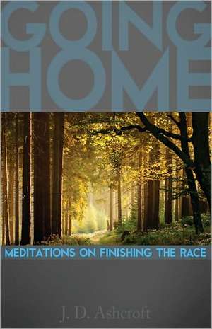 Going Home: Meditations on Finishing the Race de J. D. Ashcroft