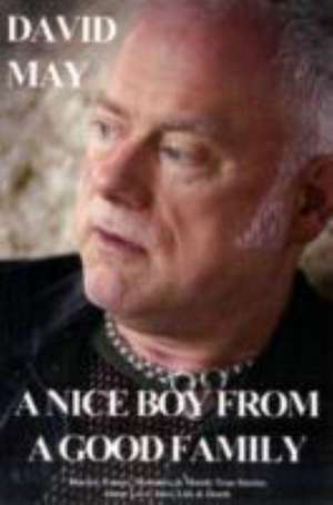 A Nice Boy from a Good Family: Diaries, Essays, Memoirs, & Mostly True Stories about Love, Lust, Life & Death de David May