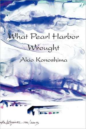 What Pearl Harbor Wrought de Akio Konoshima