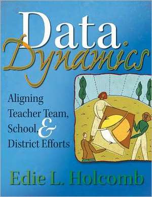 Data Dynamics: Aligning Teacher Team, School, & District Efforts de Edie L. Holcomb