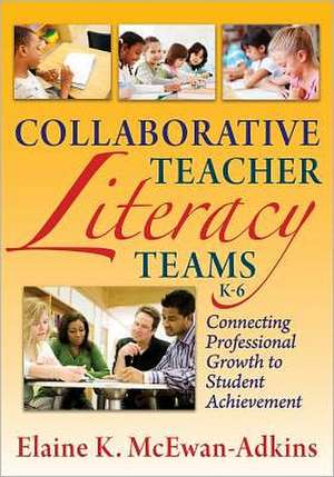 Collaborative Teacher Literacy Teams, K-6: Connecting Professional Growth to Student Achievement de Elaine K. McEwan-Adkins