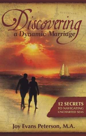 Discovering a Dynamic Marriage: 12 Secrets to Navigating Uncharted Seas de Joy Evans Peterson