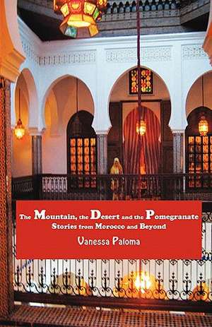 The Mountain, the Desert and the Pomegranate: Stories from Morocco and Beyond de Vanessa Paloma