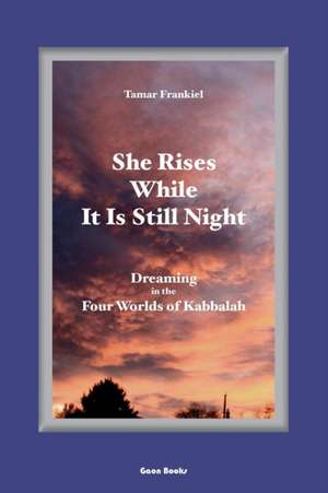 She Rises While It Is Still Night: Dreaming in the Four Worlds of Kabbalah de Tamar Frankiel