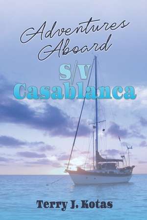 Adventures Aboard S/V Casablanca de Terry J. Kotas