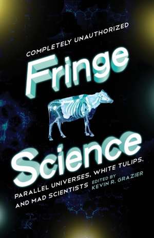 Fringe Science: Parallel Universes, White Tulips, and Mad Scientists de Kevin R. Grazier