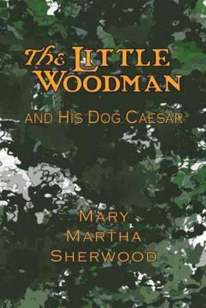 The Little Woodman and His Dog Caesar: Plain Advice for Plain People de Mary Martha Sherwood