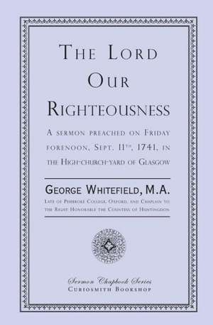 The Lord Our Righteousness: Piety and Truth Triumphant de George Whitefield