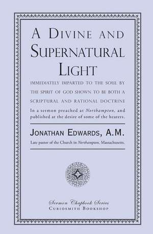 A Divine and Supernatural Light: Immediately Imparted to the Soul by the Spirit of God, Shown to Be Both a Scriptural and Rational Doctrine