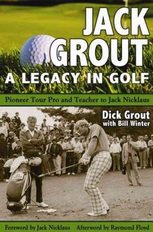 Jack Grout - A Legacy in Golf: Pioneer Tour Pro & Teacher to Jack Nicklaus de Dick Grout