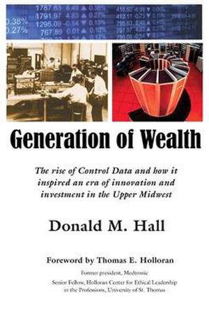 Generation of Wealth: The Rise of Control Data and How It Inspired an Era of Innovation and Investment in the Upper Midwest de Donald M. Hall