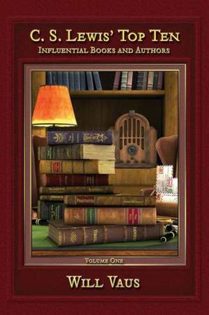 C.S. Lewis' Top Ten: Influential Books and Authors, Volume One de Will Vaus