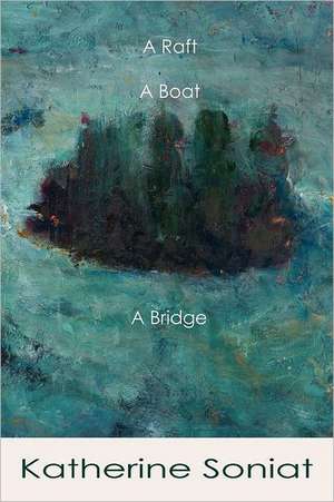 A Raft, a Boat, a Bridge de Katherine Soniat