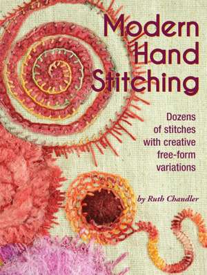 Modern Hand Stitching: Dozens of Stitches with Creative Free-Form Variations de Ruth Chandler