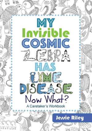 My Invisible Cosmic Zebra Has Lyme Disease - Now What? de Jessie Riley