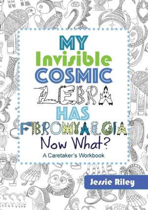 My Invisible Cosmic Zebra Has Fibromyalgia - Now What? de Jessie Riley