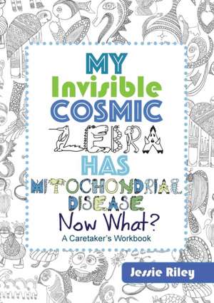 My Invisible Cosmic Zebra Has Mitochondrial Disease - Now What? de Jessie Riley