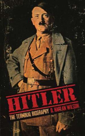 Hitler: The Terminal Biography de D. Harlan Wilson