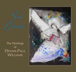 Soul Exchange: The Paintings of Dennis Paul Williams de Darrell Bourque