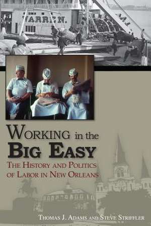 Working in the Big Easy: The History and Politics of Labor in New Orleans de Thomas Jessen Adams