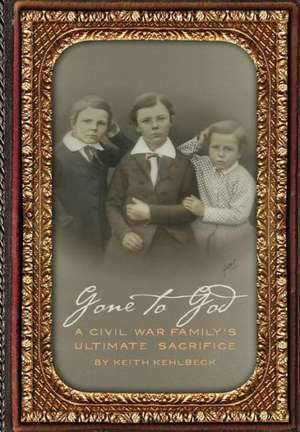 Gone to God: A Civil War Family's Ultimate Sacrifice de Keith Kehlbeck