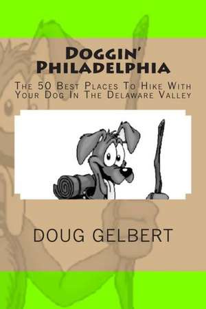 Doggin' Philadelphia: The 50 Best Places to Hike with Your Dog in the Delaware Valley