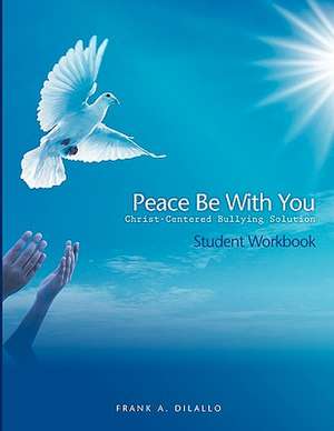 Peace Be with You: Christ-Centered Bullying Solution, Student Workbook de Frank A. DiLallo