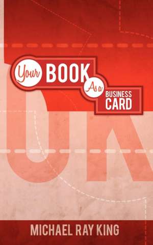 Rock Your Business! Your Book as Your Business Card de Michael Ray King