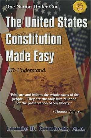 The United States Constitution Made Easy... to Understand: A Step-By-Step Guide to Understanding Your American Heritage de Lonnie D. Crockett