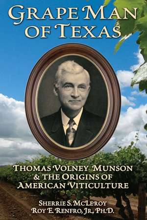 Grape Man of Texas: Thomas Volney Munson and the Origins of American Viticulture de Roy Renfro