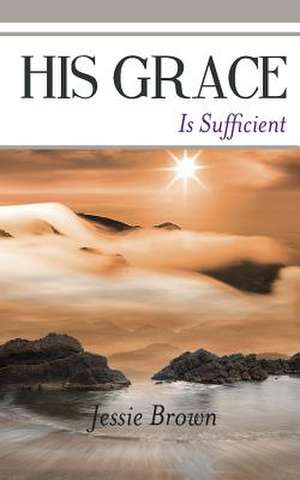 His Grace Is Sufficient de Jessie Brown