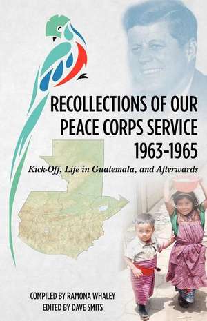 Recollections of Our Peace Corps Service, 1963-1965: Kick-Off, Life in Guatemala, and Afterwards de Whaley, Ramona