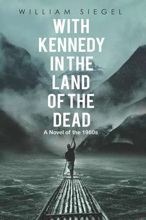 With Kennedy in the Land of the Dead: A Novel of the 1960s de William Siegel