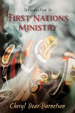 Introduction to First Nations Ministry: Centre for Pentecostal Theology Native North American Contextual Movement Series de Bear-Barnetson, Cheryl